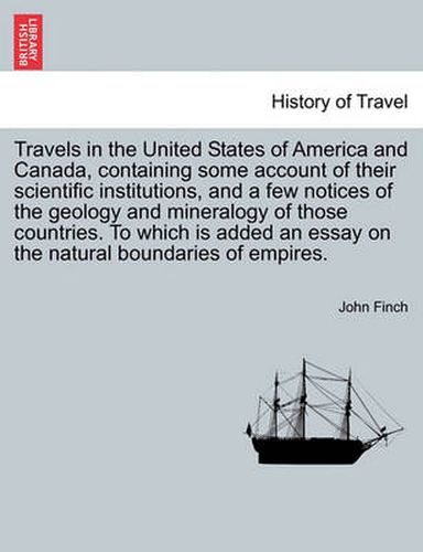 Travels in the United States of America and Canada, Containing Some Account of Their Scientific Institutions, and a Few Notices of the Geology and Mineralogy of Those Countries. to Which Is Added an Essay on the Natural Boundaries of Empires.