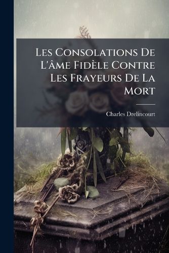 Cover image for Les Consolations De L'ame Fidele Contre Les Frayeurs De La Mort