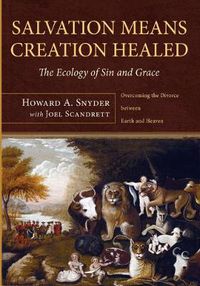 Cover image for Salvation Means Creation Healed: The Ecology of Sin and Grace: Overcoming the Divorce Between Earth and Heaven