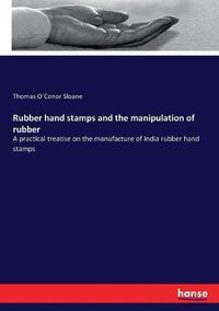 Cover image for Rubber hand stamps and the manipulation of rubber: A practical treatise on the manufacture of India rubber hand stamps