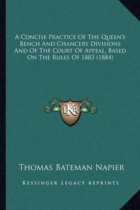 Cover image for A Concise Practice of the Queen's Bench and Chancery Divisions and of the Court of Appeal, Based on the Rules of 1883 (1884)