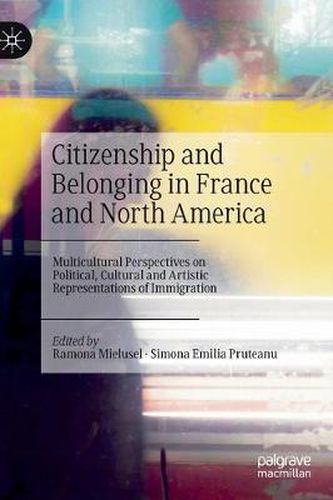 Cover image for Citizenship and Belonging in France and North America: Multicultural Perspectives on Political, Cultural and Artistic Representations of Immigration