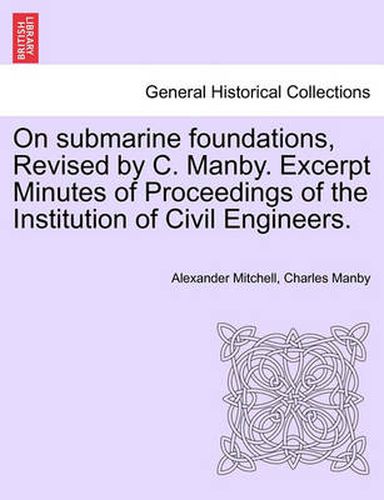 Cover image for On Submarine Foundations, Revised by C. Manby. Excerpt Minutes of Proceedings of the Institution of Civil Engineers.