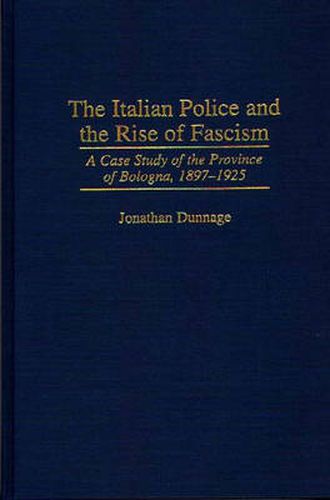 Cover image for The Italian Police and the Rise of Fascism: A Case Study of the Province of Bologna, 1897-1925