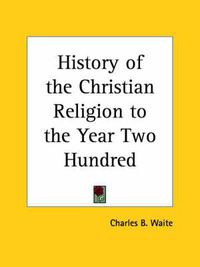 Cover image for History of the Christian Religion to the Year Two Hundred (1881)