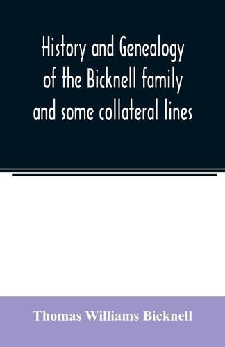 History and genealogy of the Bicknell family and some collateral lines, of Normandy, Great Britain and America. Comprising some ancestors and many descendants of Zachary Bicknell from Barrington, Somersetshire, England, 1635