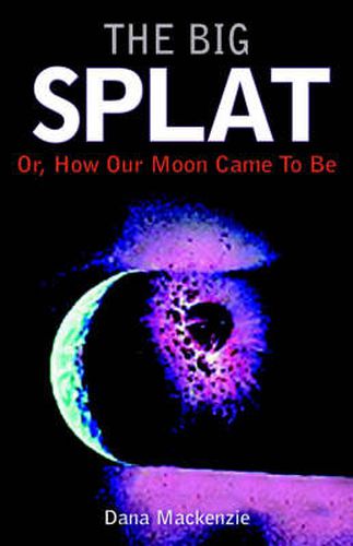 Cover image for The Big Splat, or How Our Moon Came to be: A Violent Natural History