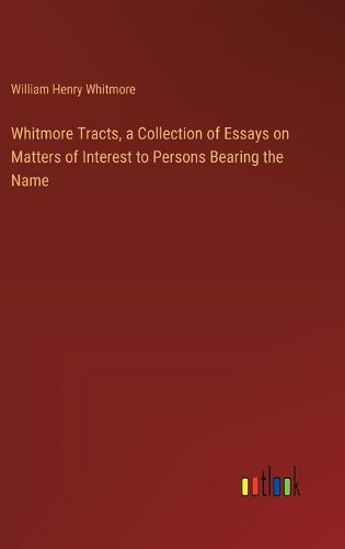 Cover image for Whitmore Tracts, a Collection of Essays on Matters of Interest to Persons Bearing the Name