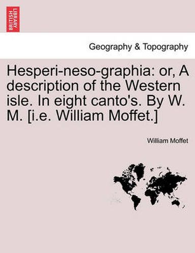 Cover image for Hesperi-Neso-Graphia: Or, a Description of the Western Isle. in Eight Canto's. by W. M. [I.E. William Moffet.]