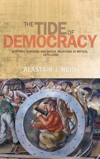 Cover image for The Tide of Democracy: Shipyard Workers and Social Relations in Britain, 1870-1950