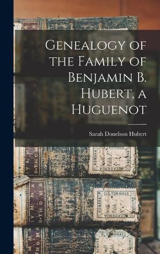 Cover image for Genealogy of the Family of Benjamin B. Hubert, a Huguenot