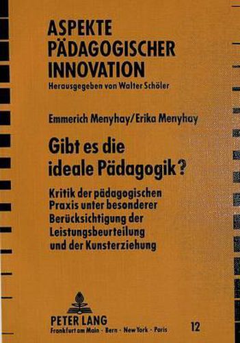 Cover image for Gibt Es Die Ideale Paedagogik?: Kritik Der Paedagogischen Praxis Unter Besonderer Beruecksichtigung Der Leistungsbeurteilung Und Der Kunsterziehung