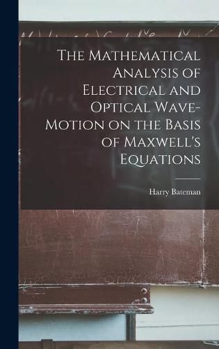 Cover image for The Mathematical Analysis of Electrical and Optical Wave-motion on the Basis of Maxwell's Equations