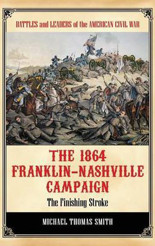 The 1864 Franklin-Nashville Campaign: The Finishing Stroke