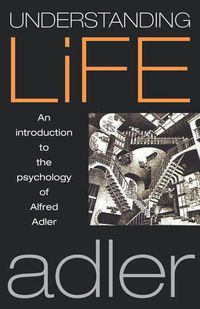 Cover image for Understanding Life: An Introduction to the Psychology of Alfred Adler