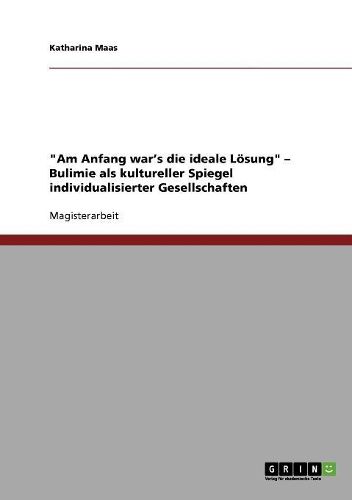 Am Anfang War's Die Ideale Losung  - Bulimie ALS Kultureller Spiegel Individualisierter Gesellschaften