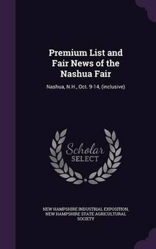 Cover image for Premium List and Fair News of the Nashua Fair: Nashua, N.H., Oct. 9-14, (Inclusive)