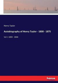 Cover image for Autobiography of Henry Taylor - 1800 - 1875: Vol I: 1800 - 1844