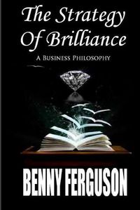 Cover image for The Strategy Of Brilliance: A Business Philosophy