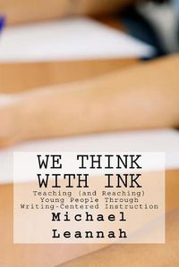 Cover image for We Think With Ink: Teaching (and Reaching) Young People Through Writing-Centered Instruction