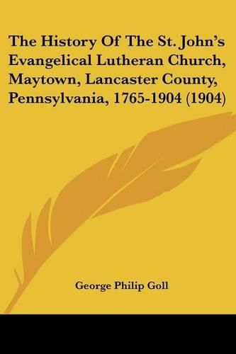 Cover image for The History of the St. John's Evangelical Lutheran Church, Maytown, Lancaster County, Pennsylvania, 1765-1904 (1904)