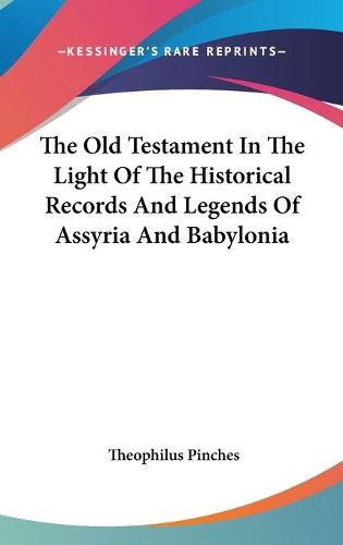 Cover image for The Old Testament in the Light of the Historical Records and Legends of Assyria and Babylonia