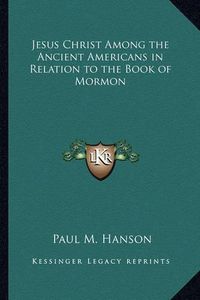 Cover image for Jesus Christ Among the Ancient Americans in Relation to the Book of Mormon