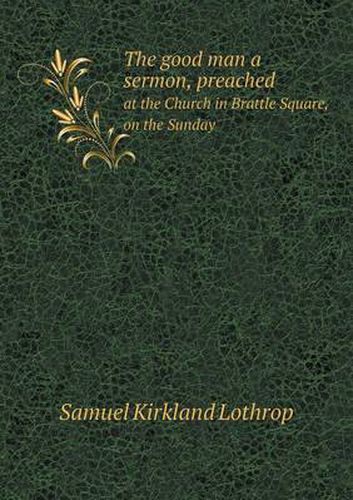 Cover image for The good man a sermon, preached at the Church in Brattle Square, on the Sunday