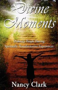 Cover image for Divine Moments; Ordinary People Having Spiritually Transformative Experiences