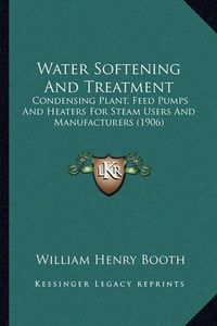 Cover image for Water Softening and Treatment: Condensing Plant, Feed Pumps and Heaters for Steam Users and Manufacturers (1906)