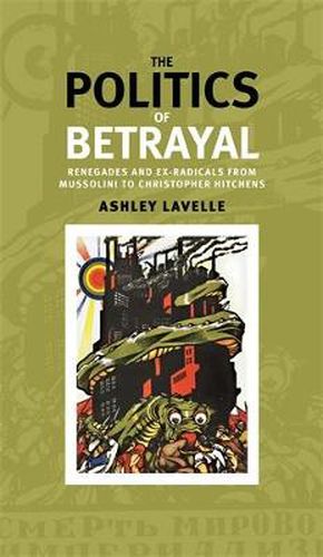 Cover image for The Politics of Betrayal: Renegades and Ex-Radicals from Mussolini to Christopher Hitchens