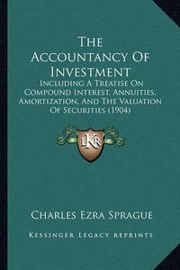 Cover image for The Accountancy of Investment: Including a Treatise on Compound Interest, Annuities, Amortization, and the Valuation of Securities (1904)