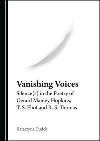 Cover image for Vanishing Voices: Silence(s) in the Poetry of Gerard Manley Hopkins, T. S. Eliot and R. S. Thomas