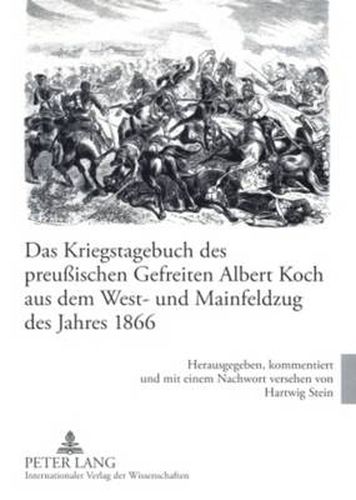 Cover image for Das Kriegstagebuch Des Preussischen Gefreiten Albert Koch Aus Dem West- Und Mainfeldzug Des Jahres 1866: Herausgegeben, Kommentiert Und Mit Einem Nachwort Versehen Von Hartwig Stein