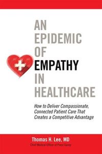 Cover image for An Epidemic of Empathy in Healthcare: How to Deliver Compassionate, Connected Patient Care That Creates a Competitive Advantage