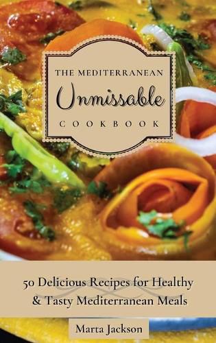 Cover image for The Mediterranean Unmissable Cookbook: 50 Delicious Recipes for Healthy & Tasty Mediterranean Meals