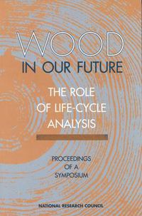 Cover image for Wood in Our Future, the Role of Life-Cycle Analysis: Proceedings of a Symposium