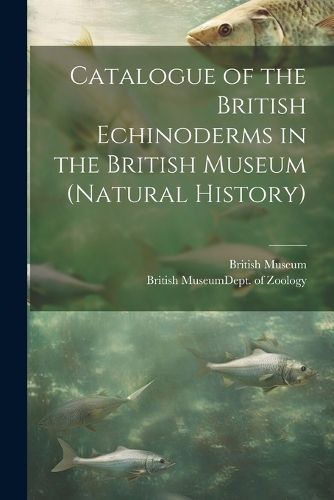 Cover image for Catalogue of the British Echinoderms in the British Museum (Natural History)