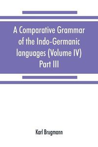 Cover image for A comparative grammar of the Indo-Germanic languages. A concise exposition of the history of Sanskrit, Old Iranian (Avestic and Old Persian) Old Armenian, Old Greek, Latin, Umbrian-Samnitic, Old Irish, Gothic, Old High German, Lithuanian and Old Church Slavo