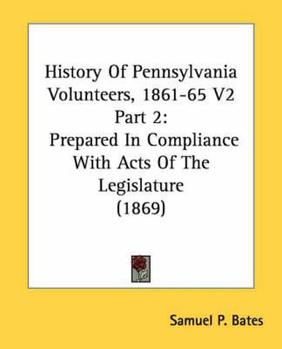 Cover image for History Of Pennsylvania Volunteers, 1861-65 V2 Part 2: Prepared In Compliance With Acts Of The Legislature (1869)