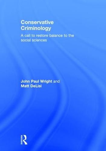 Conservative Criminology: A Call to Restore Balance to the Social Sciences