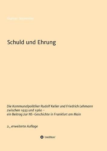 Cover image for Schuld und Ehrung: Die Kommunalpolitiker Rudolf Keller und Friedrich Lehmann zwischen 1933 und 1960 - ein Beitrag zur NS-Geschichte in Frankfurt am Main 2., erweiterte Auflage