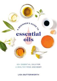 Cover image for A Beginner's Guide to Essential Oils: 65+ Essential Oils for a Healthy Mind and Body