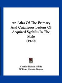 Cover image for An Atlas of the Primary and Cutaneous Lesions of Acquired Syphilis in the Male (1920)