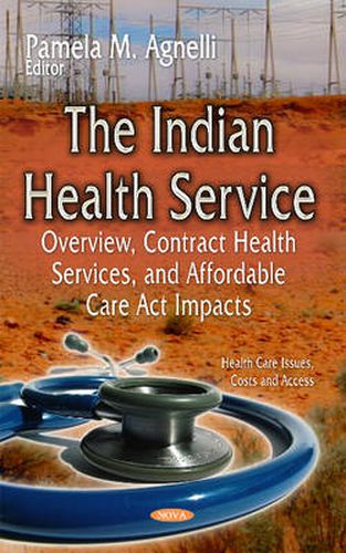 Cover image for The Indian Health Service: Overview, Contract Health Services, and Affordable Care Act Impacts