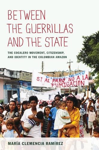 Cover image for Between the Guerrillas and the State: The Cocalero Movement, Citizenship, and Identity in the Colombian Amazon