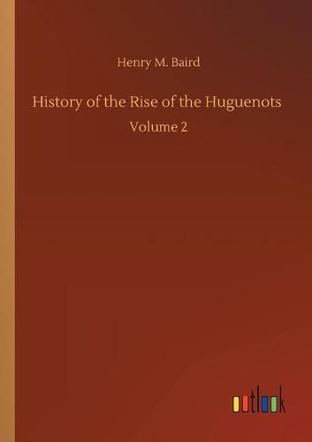 History of the Rise of the Huguenots: Volume 2