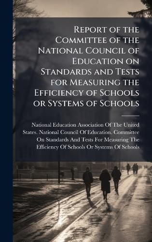 Cover image for Report of the Committee of the National Council of Education on Standards and Tests for Measuring the Efficiency of Schools or Systems of Schools