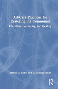 Cover image for Art-Care Practices for Restoring the Communal: Education, Co-Inquiry, and Healing