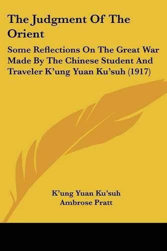 The Judgment of the Orient: Some Reflections on the Great War Made by the Chinese Student and Traveler K'Ung Yuan Ku'suh (1917)